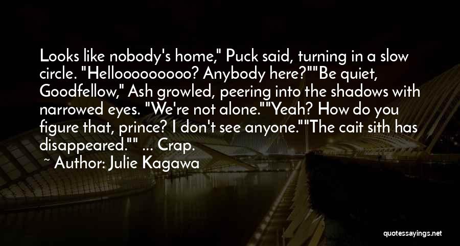 Julie Kagawa Quotes: Looks Like Nobody's Home, Puck Said, Turning In A Slow Circle. Hellooooooooo? Anybody Here?be Quiet, Goodfellow, Ash Growled, Peering Into