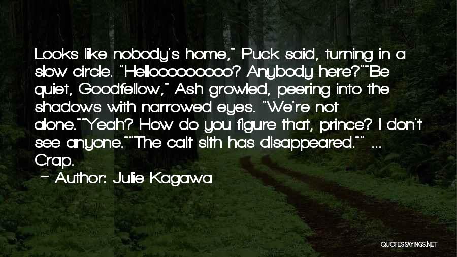 Julie Kagawa Quotes: Looks Like Nobody's Home, Puck Said, Turning In A Slow Circle. Hellooooooooo? Anybody Here?be Quiet, Goodfellow, Ash Growled, Peering Into