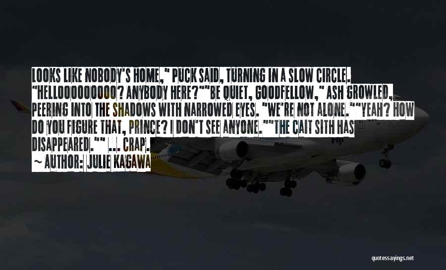 Julie Kagawa Quotes: Looks Like Nobody's Home, Puck Said, Turning In A Slow Circle. Hellooooooooo? Anybody Here?be Quiet, Goodfellow, Ash Growled, Peering Into
