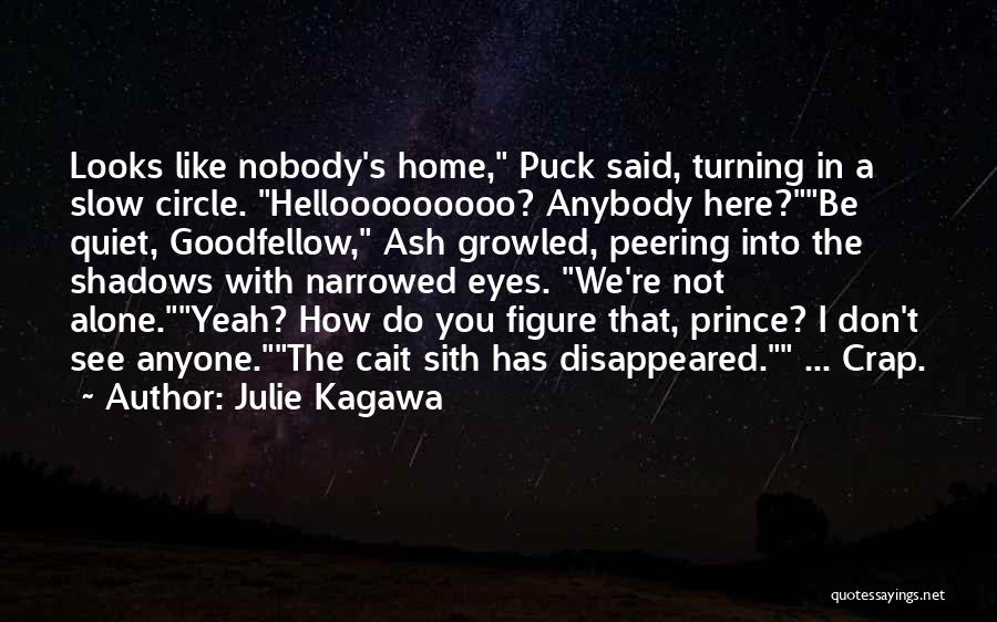 Julie Kagawa Quotes: Looks Like Nobody's Home, Puck Said, Turning In A Slow Circle. Hellooooooooo? Anybody Here?be Quiet, Goodfellow, Ash Growled, Peering Into