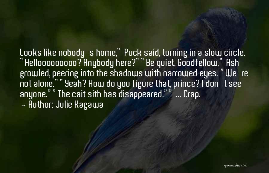 Julie Kagawa Quotes: Looks Like Nobody's Home, Puck Said, Turning In A Slow Circle. Hellooooooooo? Anybody Here?be Quiet, Goodfellow, Ash Growled, Peering Into