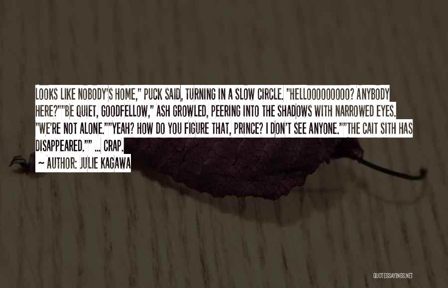 Julie Kagawa Quotes: Looks Like Nobody's Home, Puck Said, Turning In A Slow Circle. Hellooooooooo? Anybody Here?be Quiet, Goodfellow, Ash Growled, Peering Into