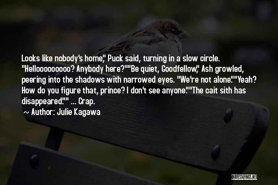 Julie Kagawa Quotes: Looks Like Nobody's Home, Puck Said, Turning In A Slow Circle. Hellooooooooo? Anybody Here?be Quiet, Goodfellow, Ash Growled, Peering Into