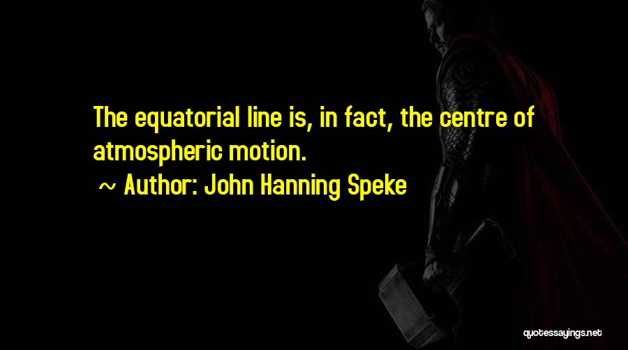 John Hanning Speke Quotes: The Equatorial Line Is, In Fact, The Centre Of Atmospheric Motion.