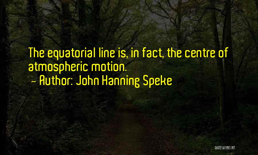 John Hanning Speke Quotes: The Equatorial Line Is, In Fact, The Centre Of Atmospheric Motion.