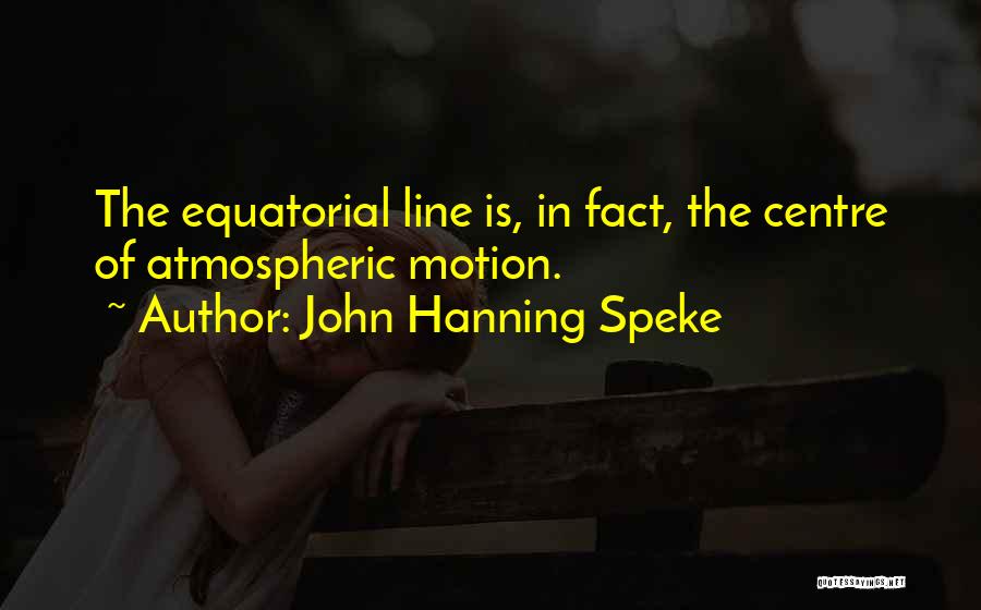 John Hanning Speke Quotes: The Equatorial Line Is, In Fact, The Centre Of Atmospheric Motion.