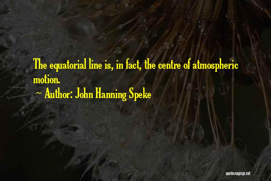 John Hanning Speke Quotes: The Equatorial Line Is, In Fact, The Centre Of Atmospheric Motion.