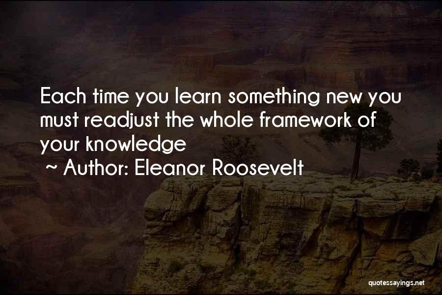 Eleanor Roosevelt Quotes: Each Time You Learn Something New You Must Readjust The Whole Framework Of Your Knowledge