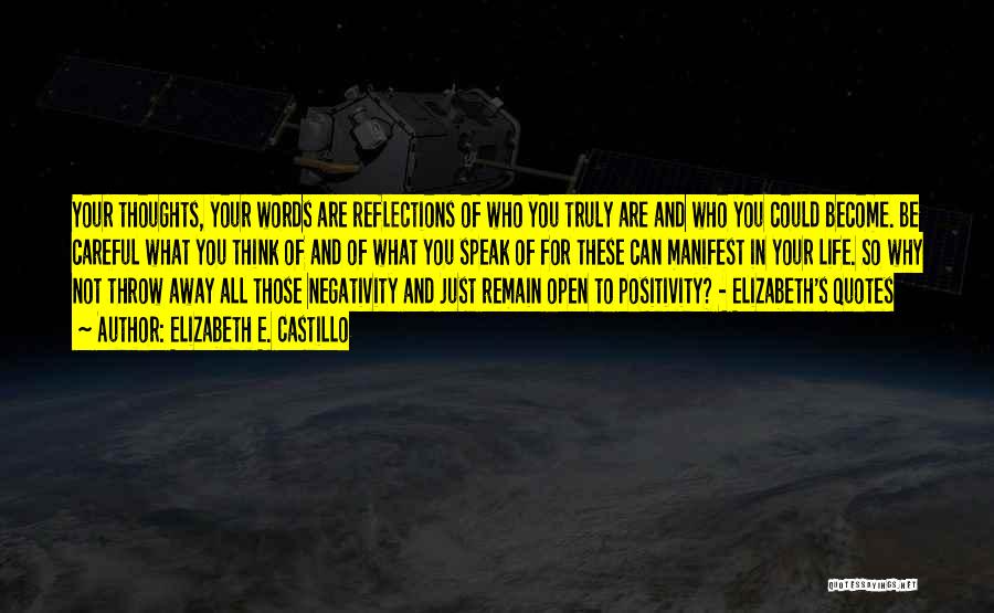 Elizabeth E. Castillo Quotes: Your Thoughts, Your Words Are Reflections Of Who You Truly Are And Who You Could Become. Be Careful What You