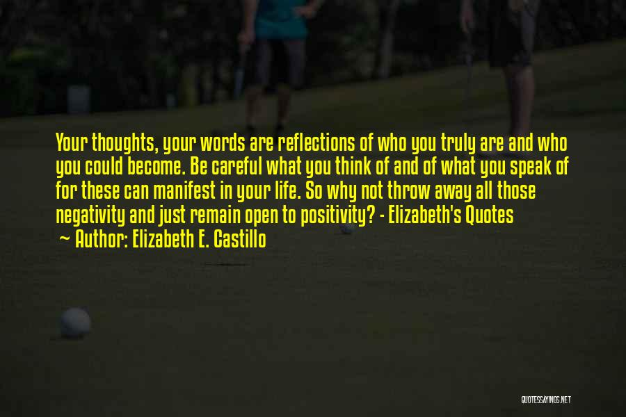 Elizabeth E. Castillo Quotes: Your Thoughts, Your Words Are Reflections Of Who You Truly Are And Who You Could Become. Be Careful What You