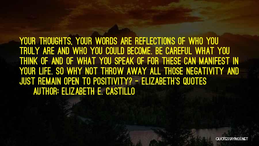 Elizabeth E. Castillo Quotes: Your Thoughts, Your Words Are Reflections Of Who You Truly Are And Who You Could Become. Be Careful What You