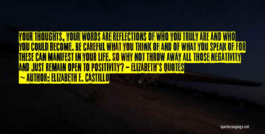 Elizabeth E. Castillo Quotes: Your Thoughts, Your Words Are Reflections Of Who You Truly Are And Who You Could Become. Be Careful What You