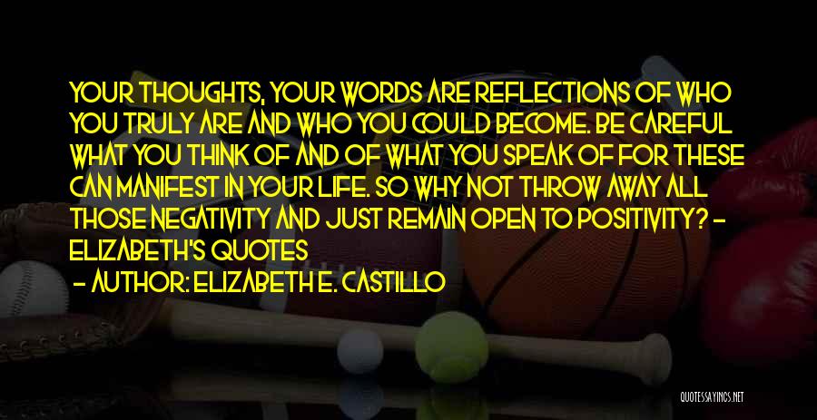 Elizabeth E. Castillo Quotes: Your Thoughts, Your Words Are Reflections Of Who You Truly Are And Who You Could Become. Be Careful What You