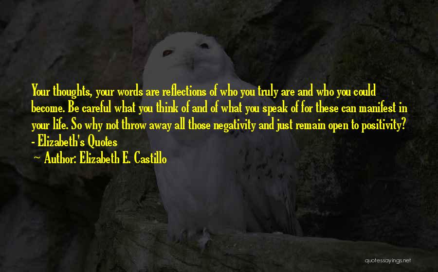 Elizabeth E. Castillo Quotes: Your Thoughts, Your Words Are Reflections Of Who You Truly Are And Who You Could Become. Be Careful What You