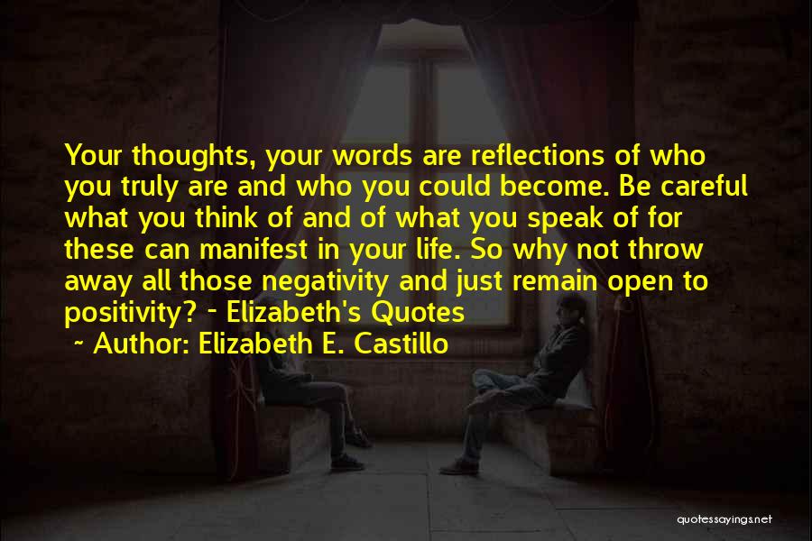 Elizabeth E. Castillo Quotes: Your Thoughts, Your Words Are Reflections Of Who You Truly Are And Who You Could Become. Be Careful What You