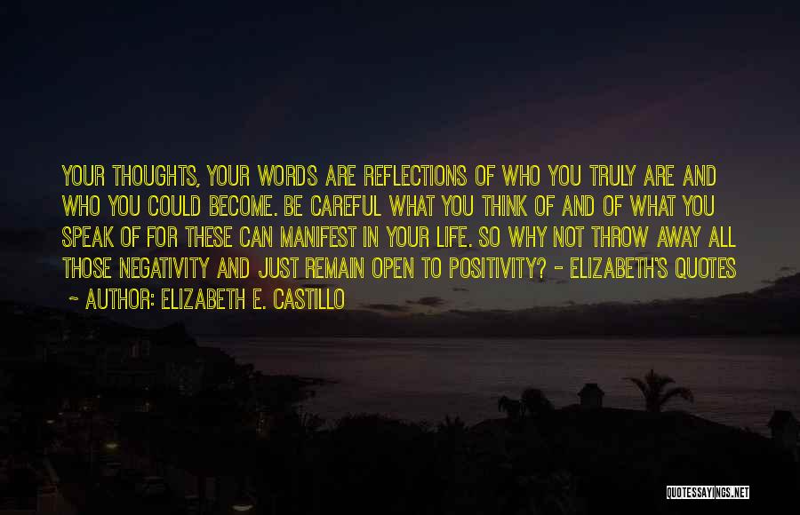 Elizabeth E. Castillo Quotes: Your Thoughts, Your Words Are Reflections Of Who You Truly Are And Who You Could Become. Be Careful What You