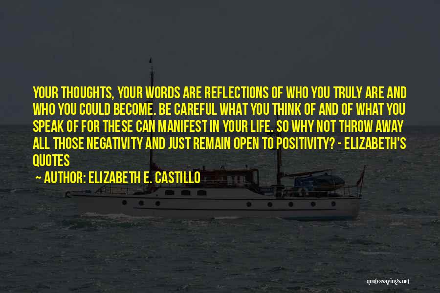 Elizabeth E. Castillo Quotes: Your Thoughts, Your Words Are Reflections Of Who You Truly Are And Who You Could Become. Be Careful What You