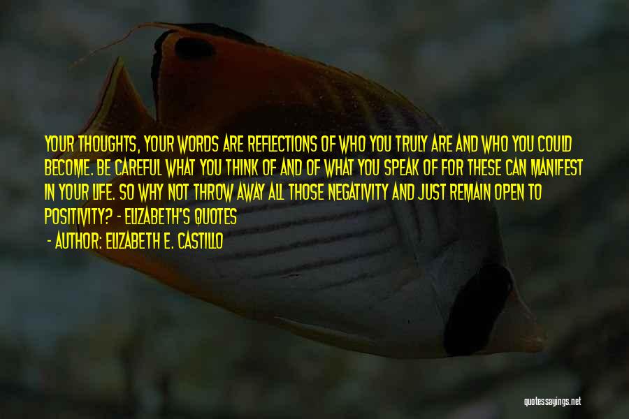 Elizabeth E. Castillo Quotes: Your Thoughts, Your Words Are Reflections Of Who You Truly Are And Who You Could Become. Be Careful What You