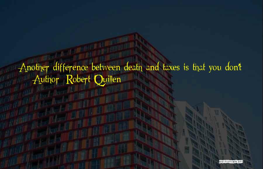 Robert Quillen Quotes: Another Difference Between Death And Taxes Is That You Don't Have To Work Like Fury To Pay For The Dying