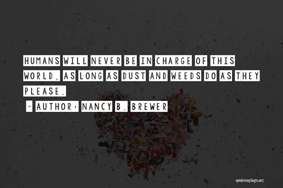 Nancy B. Brewer Quotes: Humans Will Never Be In Charge Of This World, As Long As Dust And Weeds Do As They Please.