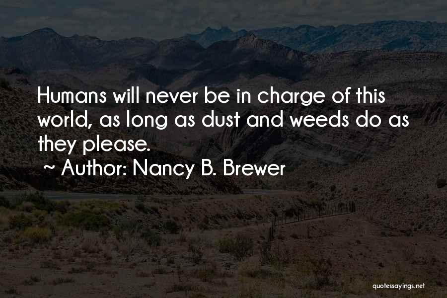 Nancy B. Brewer Quotes: Humans Will Never Be In Charge Of This World, As Long As Dust And Weeds Do As They Please.