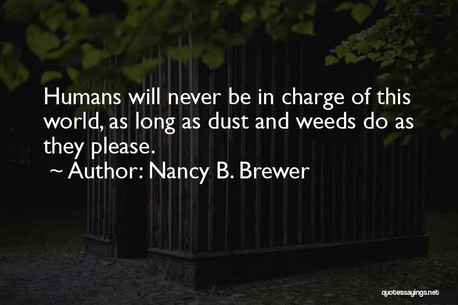 Nancy B. Brewer Quotes: Humans Will Never Be In Charge Of This World, As Long As Dust And Weeds Do As They Please.