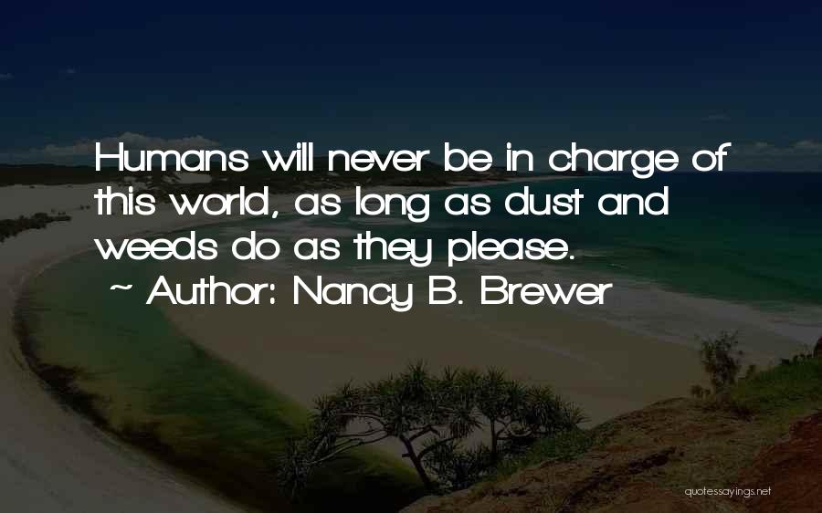 Nancy B. Brewer Quotes: Humans Will Never Be In Charge Of This World, As Long As Dust And Weeds Do As They Please.