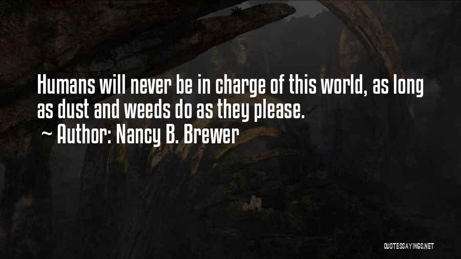 Nancy B. Brewer Quotes: Humans Will Never Be In Charge Of This World, As Long As Dust And Weeds Do As They Please.