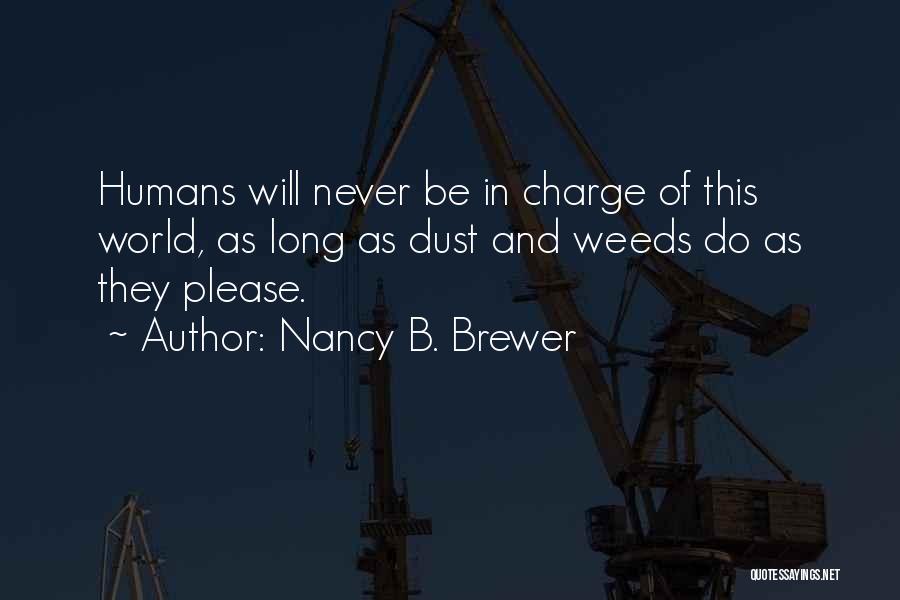 Nancy B. Brewer Quotes: Humans Will Never Be In Charge Of This World, As Long As Dust And Weeds Do As They Please.