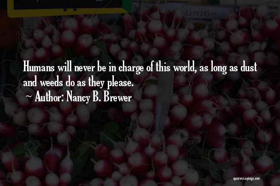 Nancy B. Brewer Quotes: Humans Will Never Be In Charge Of This World, As Long As Dust And Weeds Do As They Please.