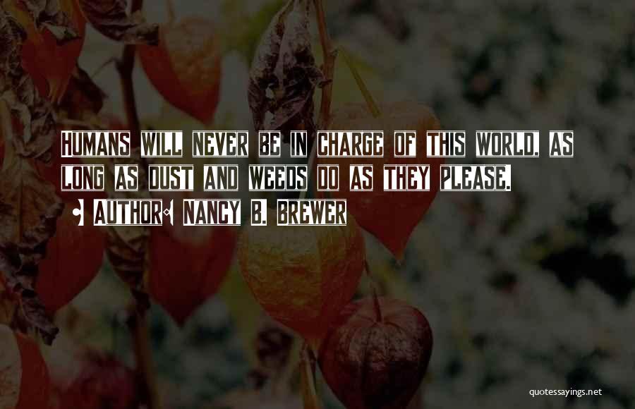 Nancy B. Brewer Quotes: Humans Will Never Be In Charge Of This World, As Long As Dust And Weeds Do As They Please.