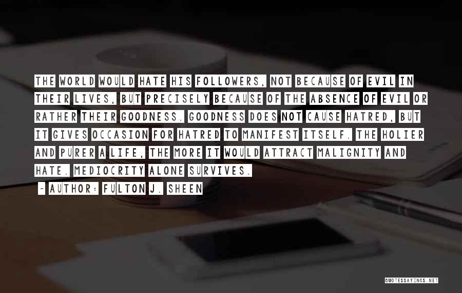 Fulton J. Sheen Quotes: The World Would Hate His Followers, Not Because Of Evil In Their Lives, But Precisely Because Of The Absence Of