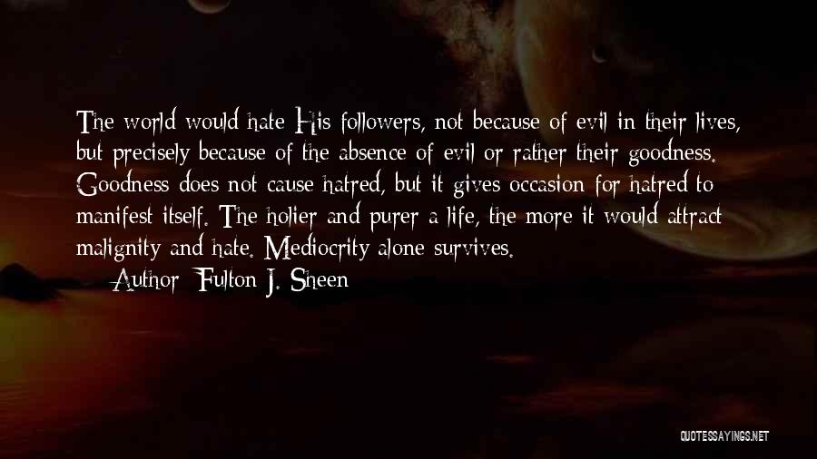 Fulton J. Sheen Quotes: The World Would Hate His Followers, Not Because Of Evil In Their Lives, But Precisely Because Of The Absence Of