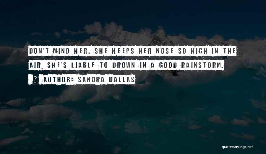 Sandra Dallas Quotes: Don't Mind Her. She Keeps Her Nose So High In The Air, She's Liable To Drown In A Good Rainstorm.