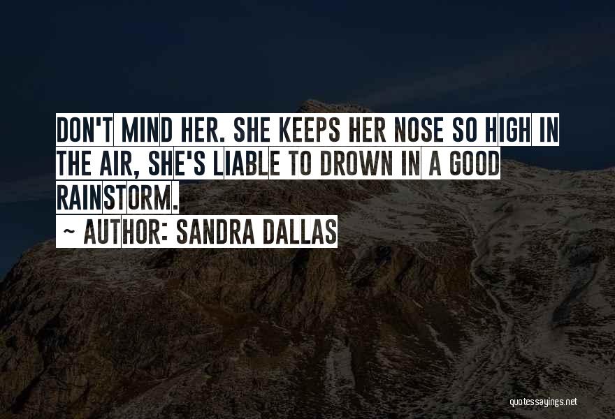 Sandra Dallas Quotes: Don't Mind Her. She Keeps Her Nose So High In The Air, She's Liable To Drown In A Good Rainstorm.