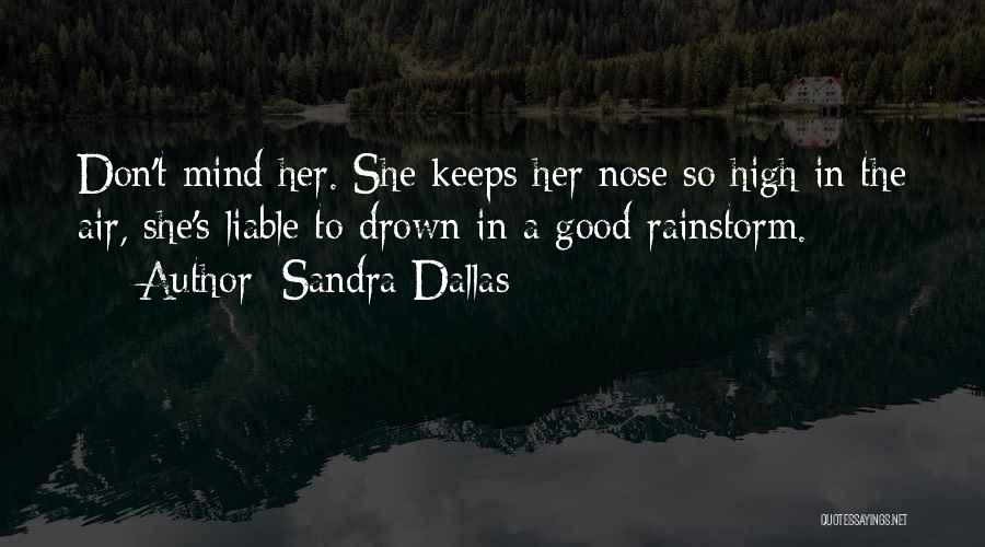 Sandra Dallas Quotes: Don't Mind Her. She Keeps Her Nose So High In The Air, She's Liable To Drown In A Good Rainstorm.