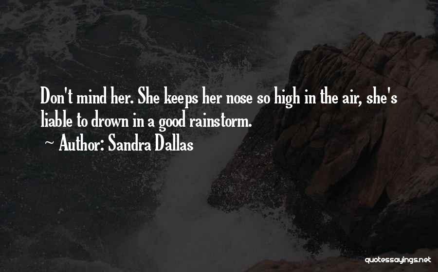 Sandra Dallas Quotes: Don't Mind Her. She Keeps Her Nose So High In The Air, She's Liable To Drown In A Good Rainstorm.