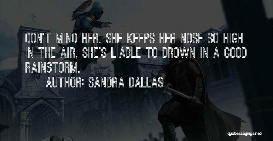 Sandra Dallas Quotes: Don't Mind Her. She Keeps Her Nose So High In The Air, She's Liable To Drown In A Good Rainstorm.
