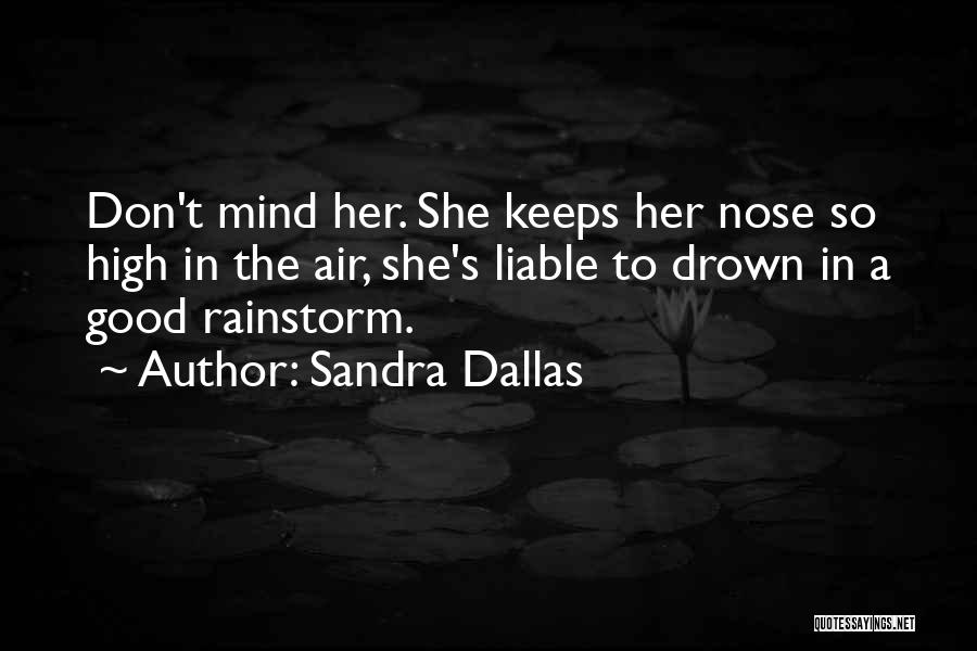Sandra Dallas Quotes: Don't Mind Her. She Keeps Her Nose So High In The Air, She's Liable To Drown In A Good Rainstorm.