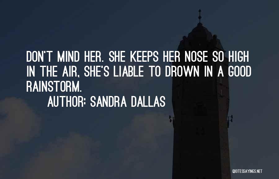 Sandra Dallas Quotes: Don't Mind Her. She Keeps Her Nose So High In The Air, She's Liable To Drown In A Good Rainstorm.