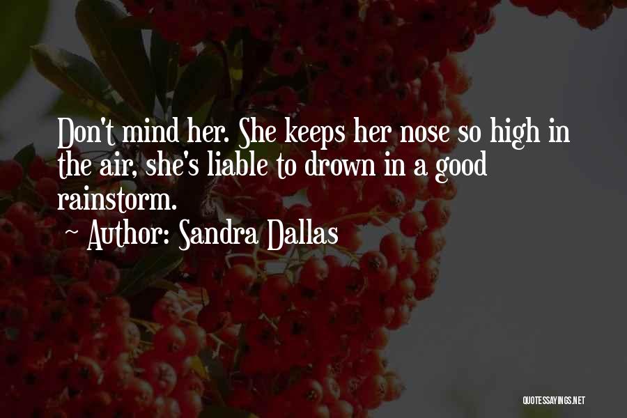 Sandra Dallas Quotes: Don't Mind Her. She Keeps Her Nose So High In The Air, She's Liable To Drown In A Good Rainstorm.