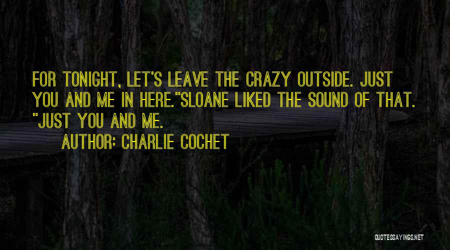 Charlie Cochet Quotes: For Tonight, Let's Leave The Crazy Outside. Just You And Me In Here.sloane Liked The Sound Of That. Just You