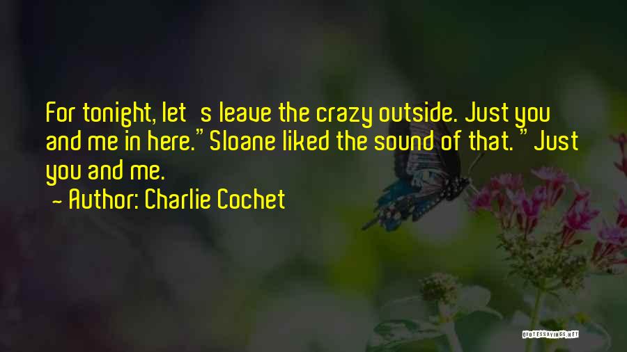 Charlie Cochet Quotes: For Tonight, Let's Leave The Crazy Outside. Just You And Me In Here.sloane Liked The Sound Of That. Just You