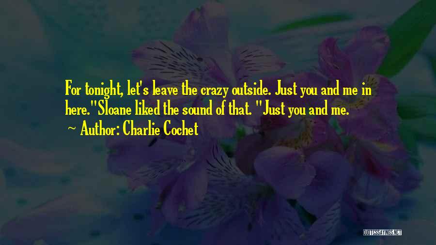 Charlie Cochet Quotes: For Tonight, Let's Leave The Crazy Outside. Just You And Me In Here.sloane Liked The Sound Of That. Just You