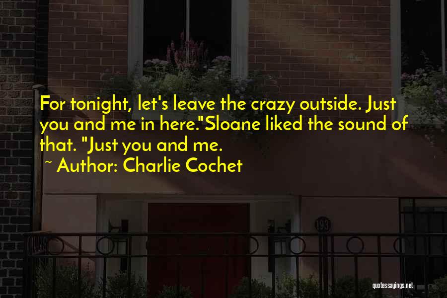 Charlie Cochet Quotes: For Tonight, Let's Leave The Crazy Outside. Just You And Me In Here.sloane Liked The Sound Of That. Just You