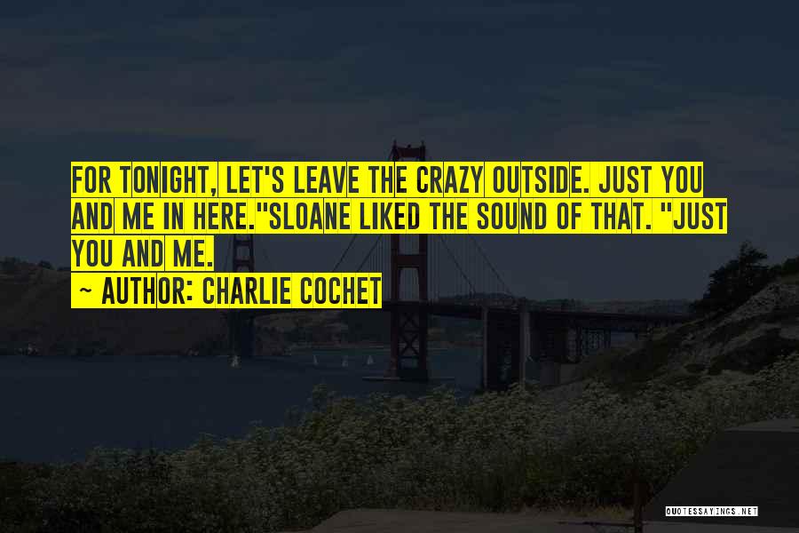 Charlie Cochet Quotes: For Tonight, Let's Leave The Crazy Outside. Just You And Me In Here.sloane Liked The Sound Of That. Just You