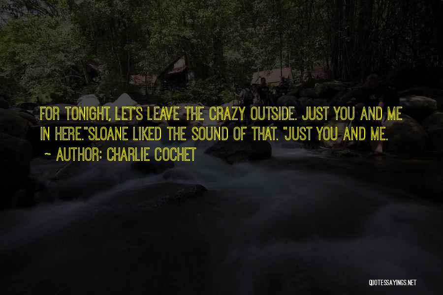 Charlie Cochet Quotes: For Tonight, Let's Leave The Crazy Outside. Just You And Me In Here.sloane Liked The Sound Of That. Just You