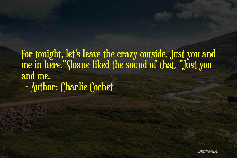 Charlie Cochet Quotes: For Tonight, Let's Leave The Crazy Outside. Just You And Me In Here.sloane Liked The Sound Of That. Just You