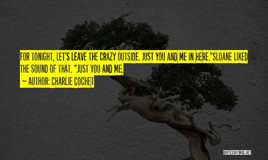 Charlie Cochet Quotes: For Tonight, Let's Leave The Crazy Outside. Just You And Me In Here.sloane Liked The Sound Of That. Just You