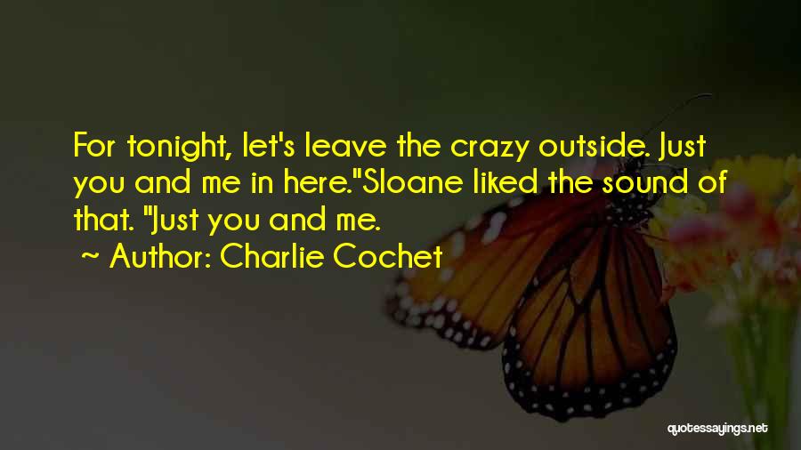 Charlie Cochet Quotes: For Tonight, Let's Leave The Crazy Outside. Just You And Me In Here.sloane Liked The Sound Of That. Just You